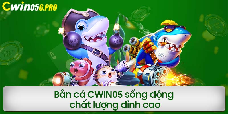 Bắn cá CWIN05 sống động, chất lượng đỉnh cao