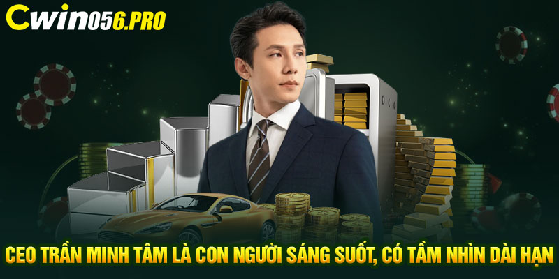 CEO Trần Minh Tâm là con người sáng suốt, có tầm nhìn dài hạn