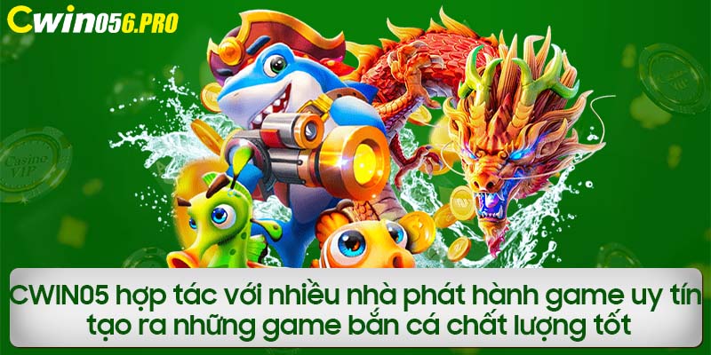 CWIN05 hợp tác với nhiều nhà phát hành game uy tín tạo ra những game bắn cá chất lượng tốt