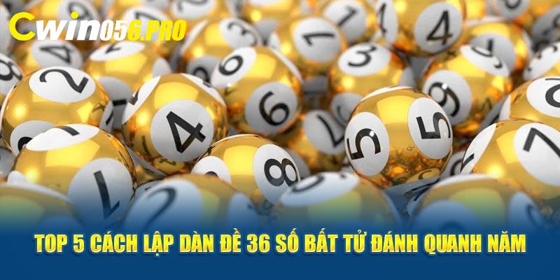 top 5 cach lap dan de 36 so bat tu danh quanh nam co lai